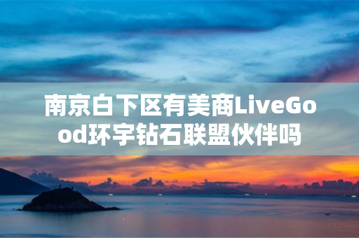 南京白下区有美商LiveGood环宇钻石联盟伙伴吗
