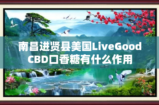 南昌进贤县美国LiveGoodCBD口香糖有什么作用
