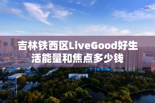 吉林铁西区LiveGood好生活能量和焦点多少钱