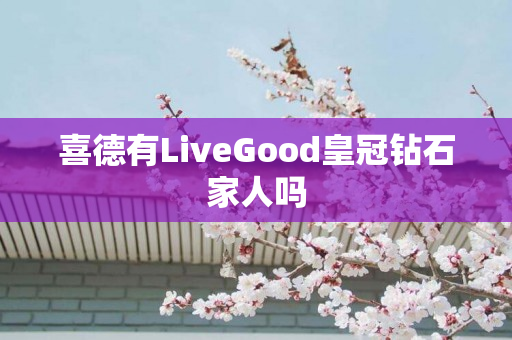 喜德有LiveGood皇冠钻石家人吗