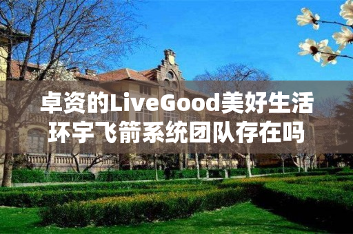 卓资的LiveGood美好生活环宇飞箭系统团队存在吗