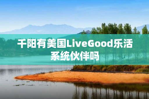千阳有美国LiveGood乐活系统伙伴吗