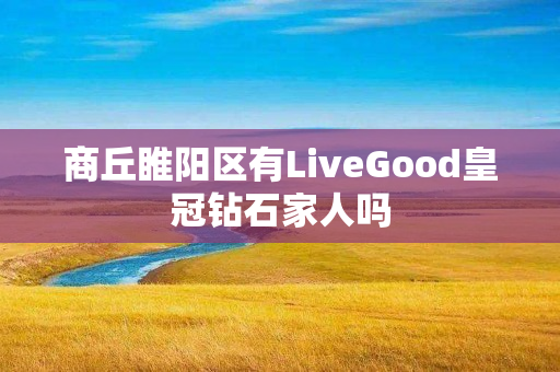 商丘睢阳区有LiveGood皇冠钻石家人吗