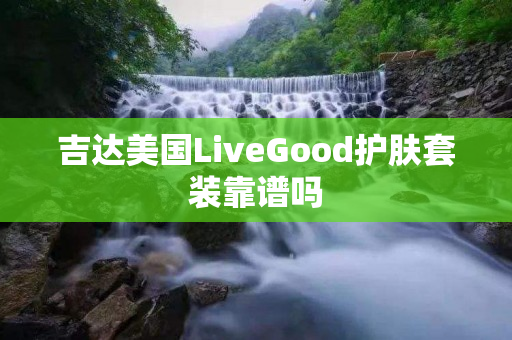 吉达美国LiveGood护肤套装靠谱吗