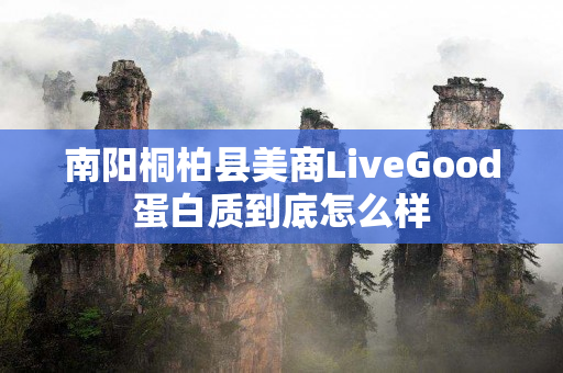 南阳桐柏县美商LiveGood蛋白质到底怎么样