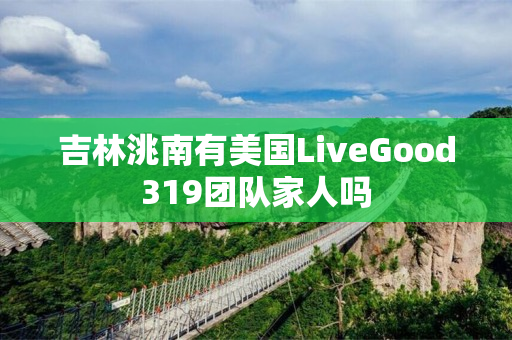 吉林洮南有美国LiveGood319团队家人吗