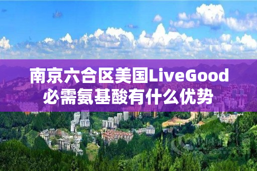 南京六合区美国LiveGood必需氨基酸有什么优势