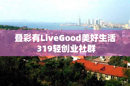 叠彩有LiveGood美好生活 319轻创业社群