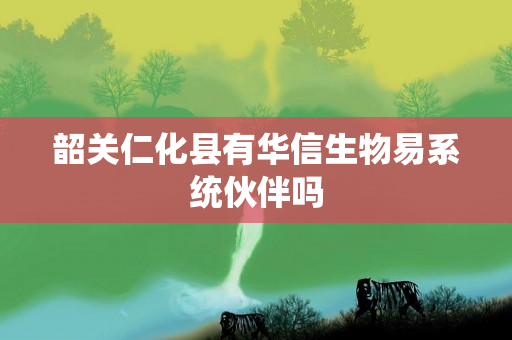 韶关仁化县有华信生物易系统伙伴吗