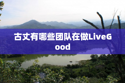 古丈有哪些团队在做LiveGood