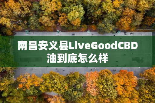 南昌安义县LiveGoodCBD油到底怎么样