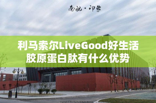 利马索尔LiveGood好生活胶原蛋白肽有什么优势