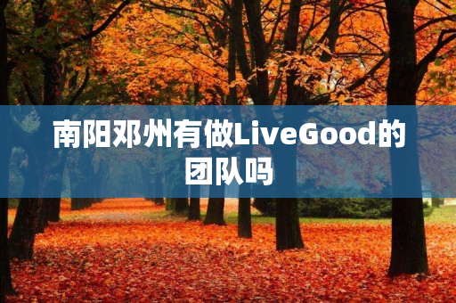 南阳邓州有做LiveGood的团队吗