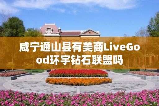 咸宁通山县有美商LiveGood环宇钻石联盟吗
