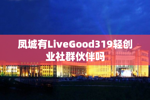 凤城有LiveGood319轻创业社群伙伴吗