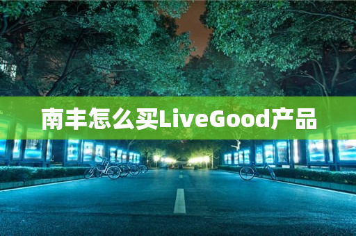 南丰怎么买LiveGood产品