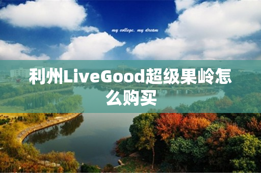 利州LiveGood超级果岭怎么购买