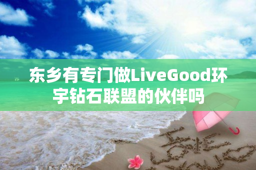 东乡有专门做LiveGood环宇钻石联盟的伙伴吗