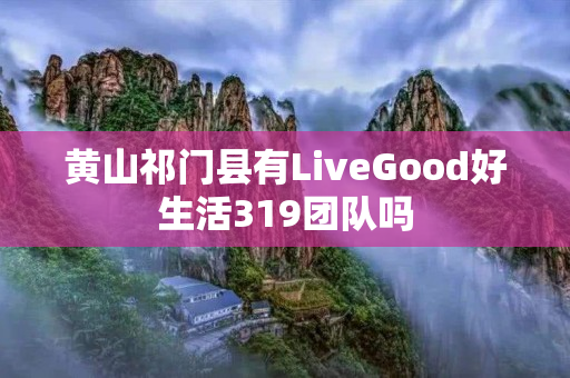 黄山祁门县有LiveGood好生活319团队吗