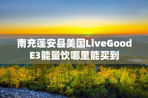 南充蓬安县美国LiveGoodE3能量饮哪里能买到