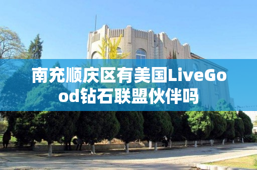 南充顺庆区有美国LiveGood钻石联盟伙伴吗