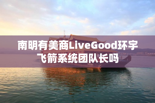 南明有美商LiveGood环宇飞箭系统团队长吗