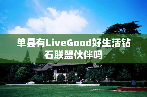 单县有LiveGood好生活钻石联盟伙伴吗