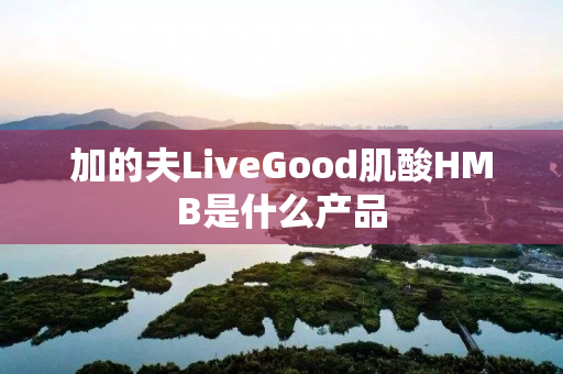 加的夫LiveGood肌酸HMB是什么产品