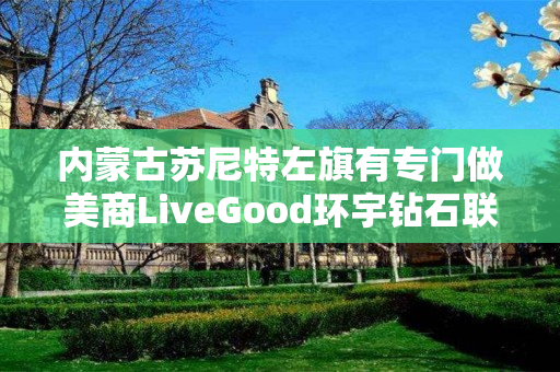 内蒙古苏尼特左旗有专门做美商LiveGood环宇钻石联盟的伙伴吗