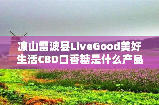 凉山雷波县LiveGood美好生活CBD口香糖是什么产品
