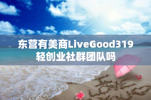 东营有美商LiveGood319轻创业社群团队吗