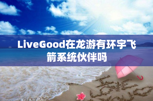 LiveGood在龙游有环宇飞箭系统伙伴吗