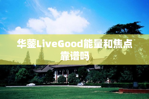 华蓥LiveGood能量和焦点靠谱吗