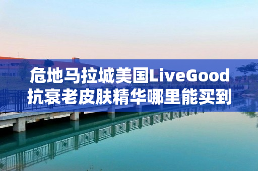 危地马拉城美国LiveGood抗衰老皮肤精华哪里能买到