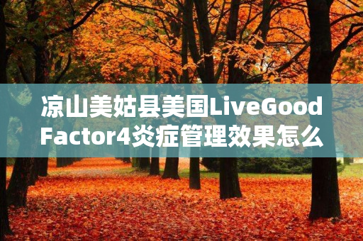 凉山美姑县美国LiveGoodFactor4炎症管理效果怎么样
