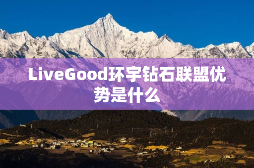 LiveGood环宇钻石联盟优势是什么