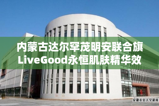 内蒙古达尔罕茂明安联合旗LiveGood永恒肌肤精华效果怎么样