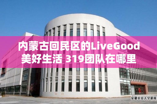 内蒙古回民区的LiveGood美好生活 319团队在哪里