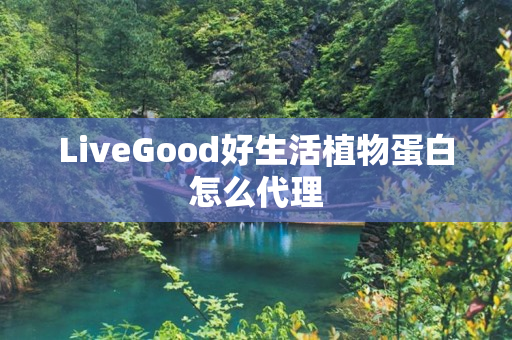 LiveGood好生活植物蛋白怎么代理