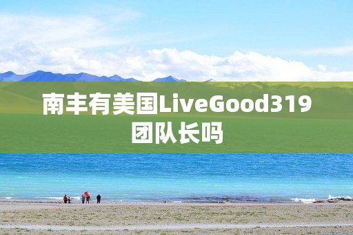 南丰有美国LiveGood319团队长吗