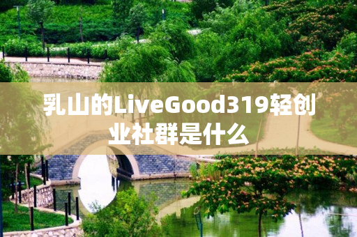 乳山的LiveGood319轻创业社群是什么