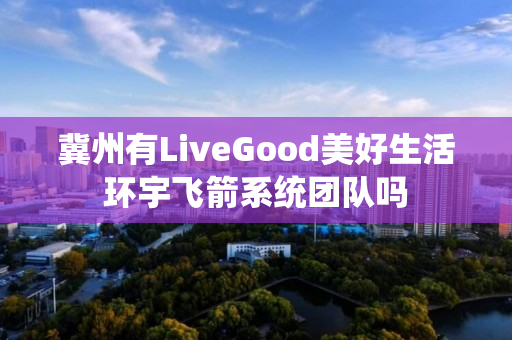 冀州有LiveGood美好生活环宇飞箭系统团队吗