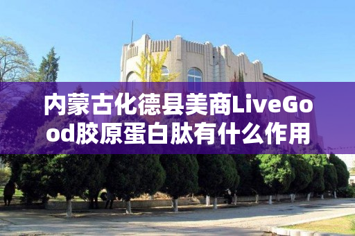 内蒙古化德县美商LiveGood胶原蛋白肽有什么作用
