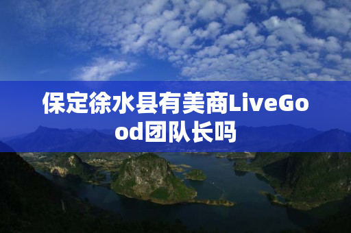 保定徐水县有美商LiveGood团队长吗