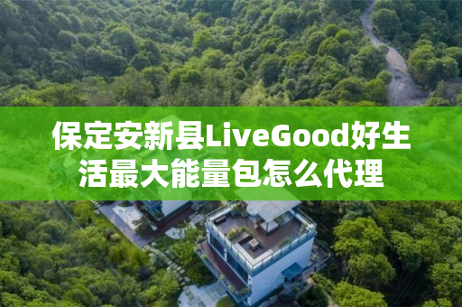 保定安新县LiveGood好生活最大能量包怎么代理