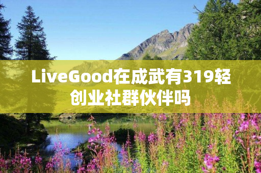 LiveGood在成武有319轻创业社群伙伴吗