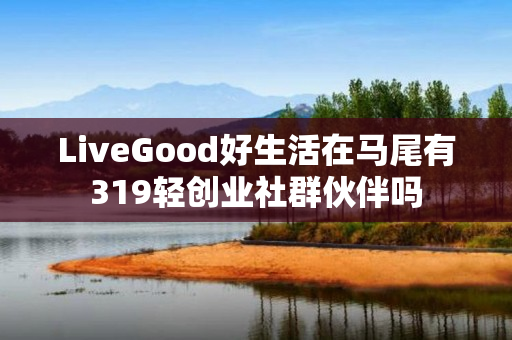 LiveGood好生活在马尾有319轻创业社群伙伴吗