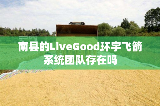 南县的LiveGood环宇飞箭系统团队存在吗