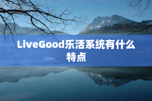 LiveGood乐活系统有什么特点