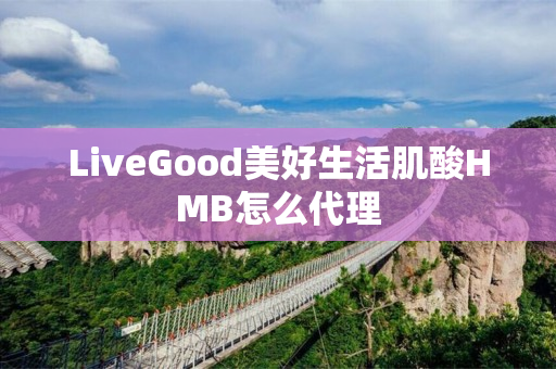 LiveGood美好生活肌酸HMB怎么代理